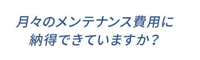 月々のメンテナンス費用に納得できていますか？