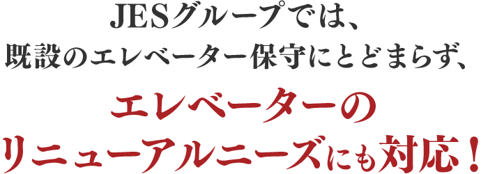 JESグループでは、既設のエレベーター保守にとどまらず、エレベーターのリニューアルニーズにも対応！