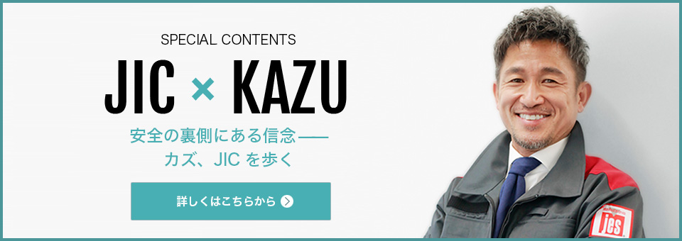 SPECIAL CONTENTS JES×KAZU 安全の裏側にある信念 カズ、JICを歩く